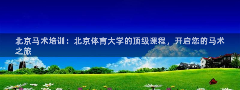 富联娱乐测速地址是什么：北京马术培训：北京体育大学的