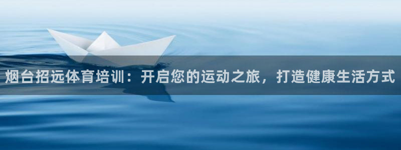 富联娱乐访问中国网站：烟台招远体育培训：开启您的运动