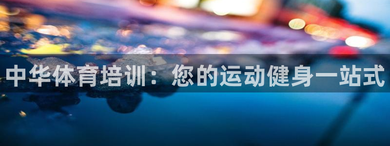 富联娱乐平台怎么样：中华体育培训：您的运动健身一站式