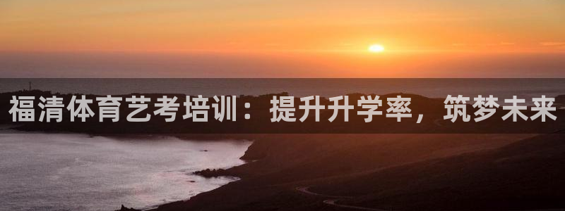 富联官网注册不了账号怎么回事：福清体育艺考培训：提升