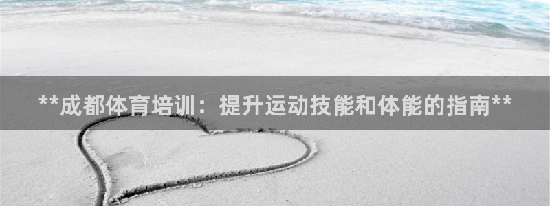 富联是什么平台：**成都体育培训：提升运动技能和体能