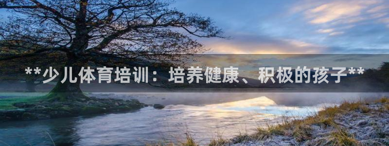 富联娱乐注册7o777皓：**少儿体育培训：培养健康、积极的