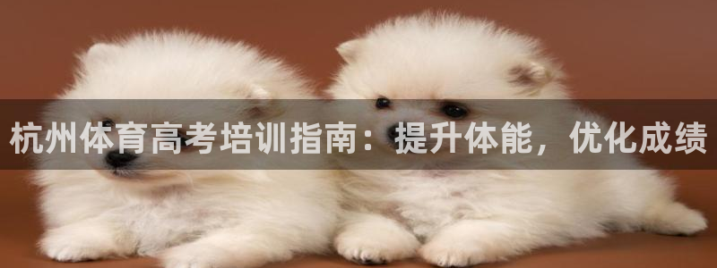 富联娱乐代理怎么做的：杭州体育高考培训指南：提升体能