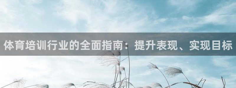 富联平台容7O777：体育培训行业的全面指南：提升表