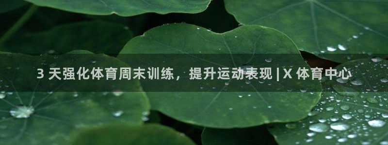 富联官方网站下载安装手机版：3 天强化体育周末训练，
